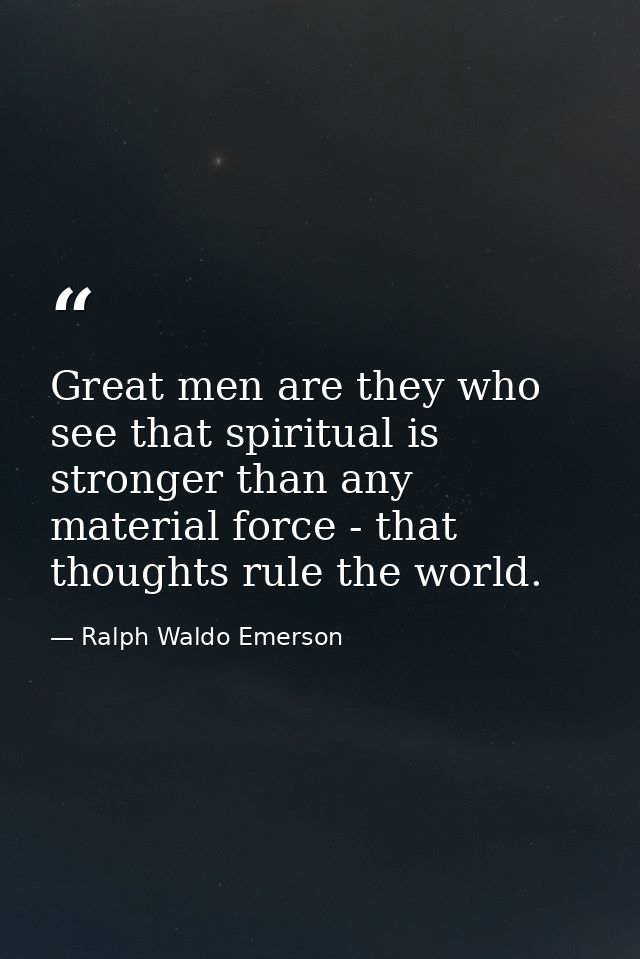 Great men are they who see that spiritual is stronger than any material force - that thoughts rule the world. — Ralph Waldo Emerson