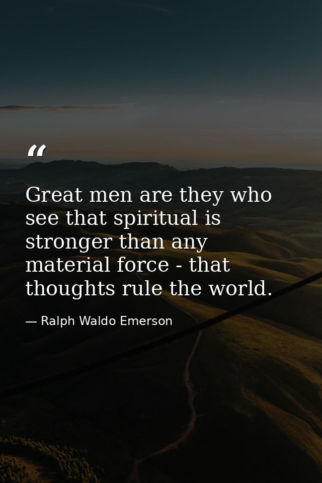 Great men are they who see that spiritual is stronger than any material force - that thoughts rule the world. — Ralph Waldo Emerson