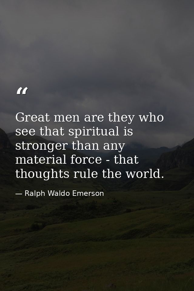 Great men are they who see that spiritual is stronger than any material force - that thoughts rule the world. — Ralph Waldo Emerson