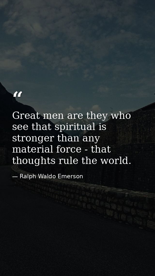 Great men are they who see that spiritual is stronger than any material force - that thoughts rule the world. — Ralph Waldo Emerson