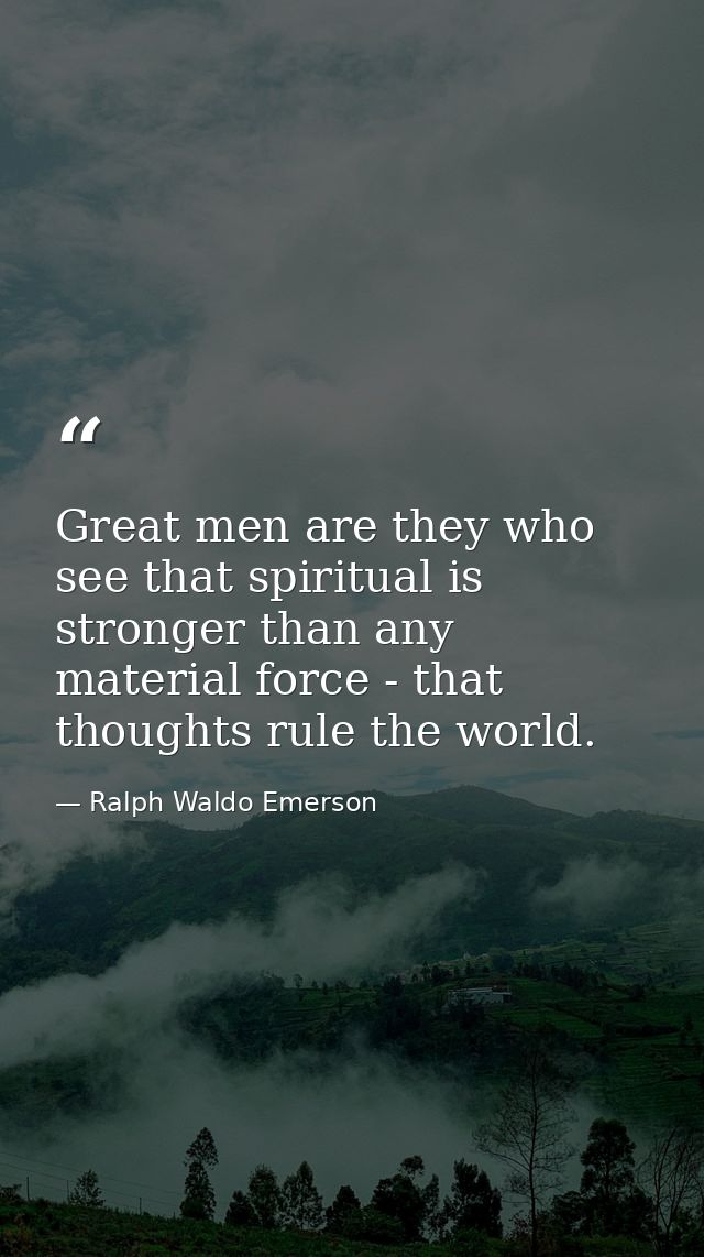 Great men are they who see that spiritual is stronger than any material force - that thoughts rule the world. — Ralph Waldo Emerson