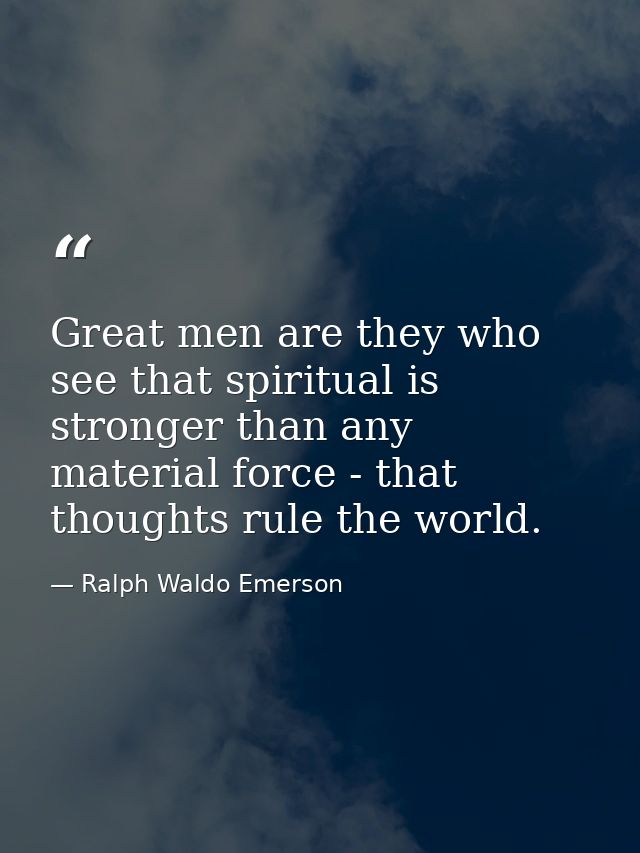 Great men are they who see that spiritual is stronger than any material force - that thoughts rule the world. — Ralph Waldo Emerson