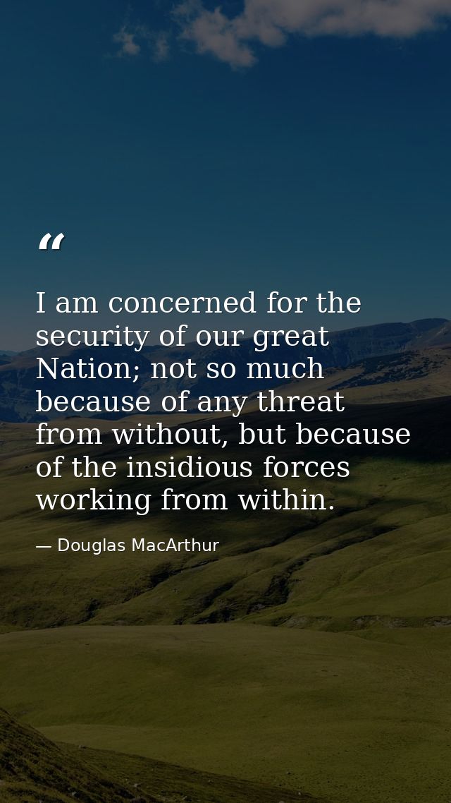I am concerned for the security of our great Nation; not so much because of any threat from without, but because of the  — Douglas MacArthur