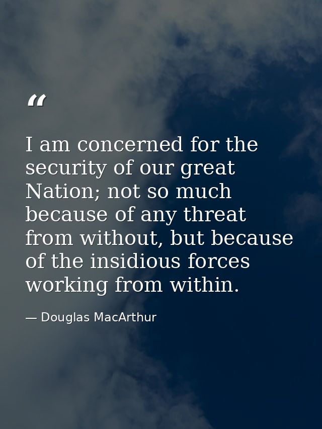 I am concerned for the security of our great Nation; not so much because of any threat from without, but because of the  — Douglas MacArthur
