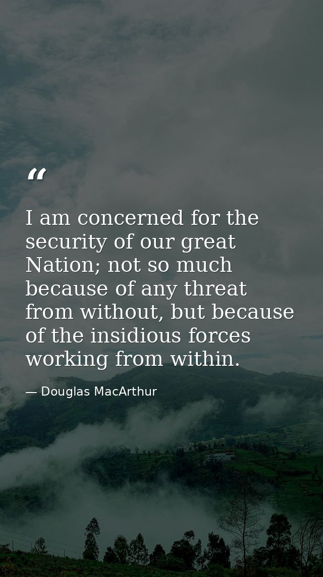 I am concerned for the security of our great Nation; not so much because of any threat from without, but because of the  — Douglas MacArthur