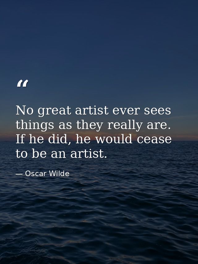 No great artist ever sees things as they really are. If he did, he would cease to be an artist. — Oscar Wilde
