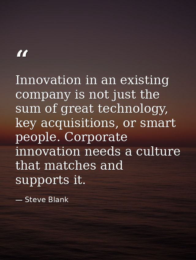 Innovation in an existing company is not just the sum of great technology, key acquisitions, or smart people. Corporate  — Steve Blank