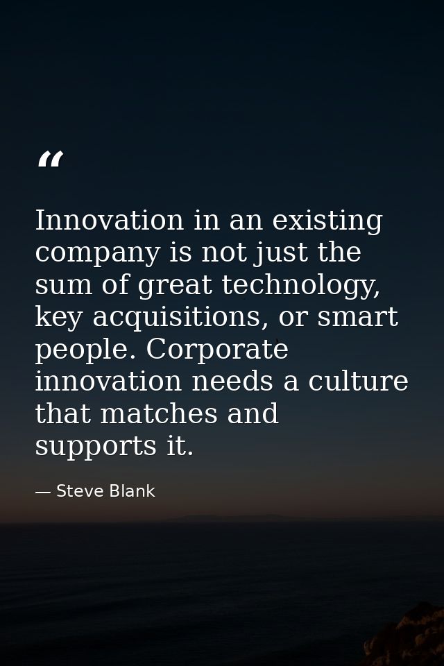 Innovation in an existing company is not just the sum of great technology, key acquisitions, or smart people. Corporate  — Steve Blank