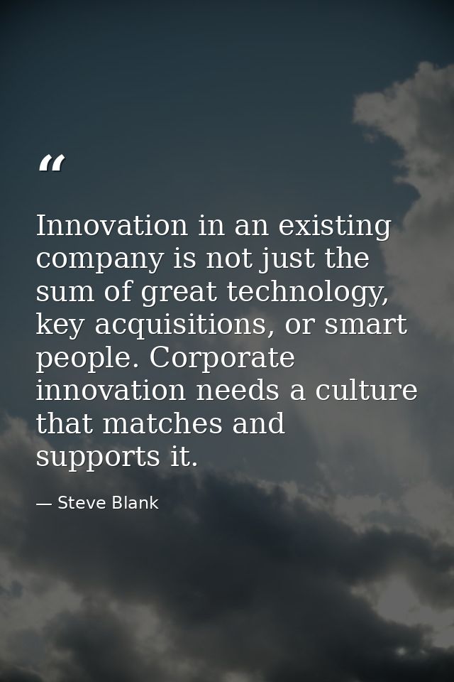Innovation in an existing company is not just the sum of great technology, key acquisitions, or smart people. Corporate  — Steve Blank