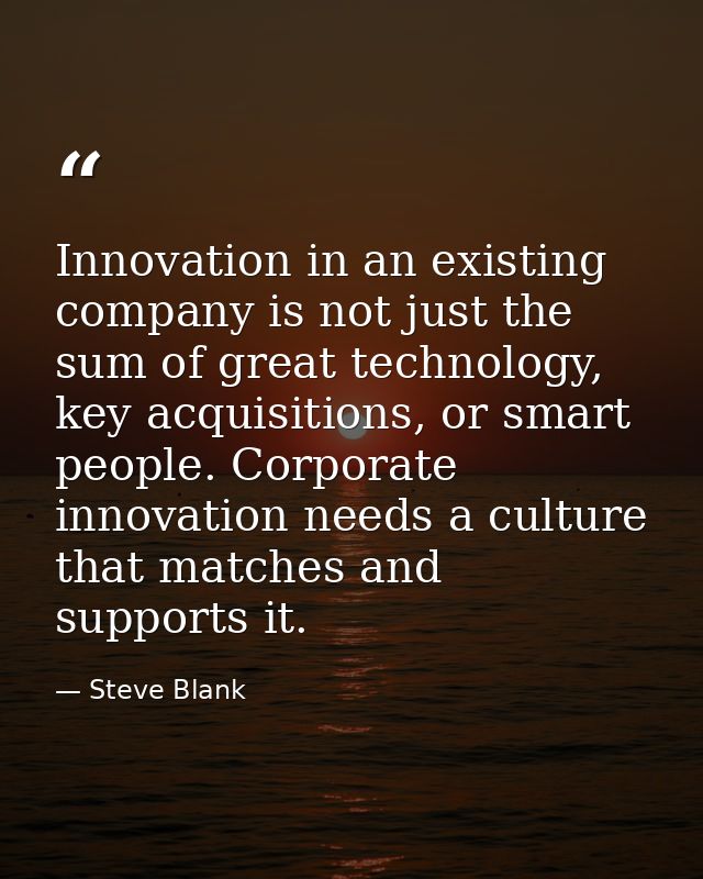 Innovation in an existing company is not just the sum of great technology, key acquisitions, or smart people. Corporate  — Steve Blank