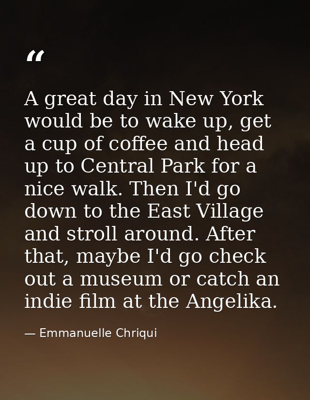 A great day in New York would be to wake up, get a cup of coffee and head up to Central Park for a nice walk. Then I'd g — Emmanuelle Chriqui