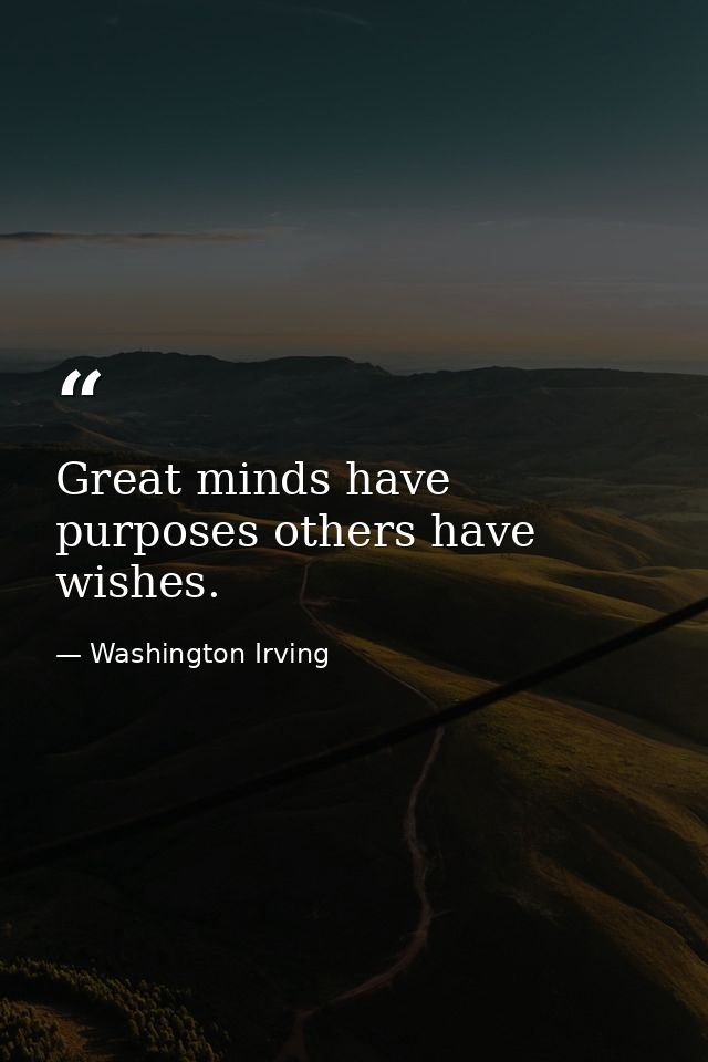 Great minds have purposes others have wishes. — Washington Irving