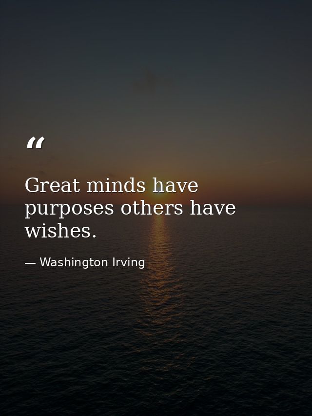 Great minds have purposes others have wishes. — Washington Irving