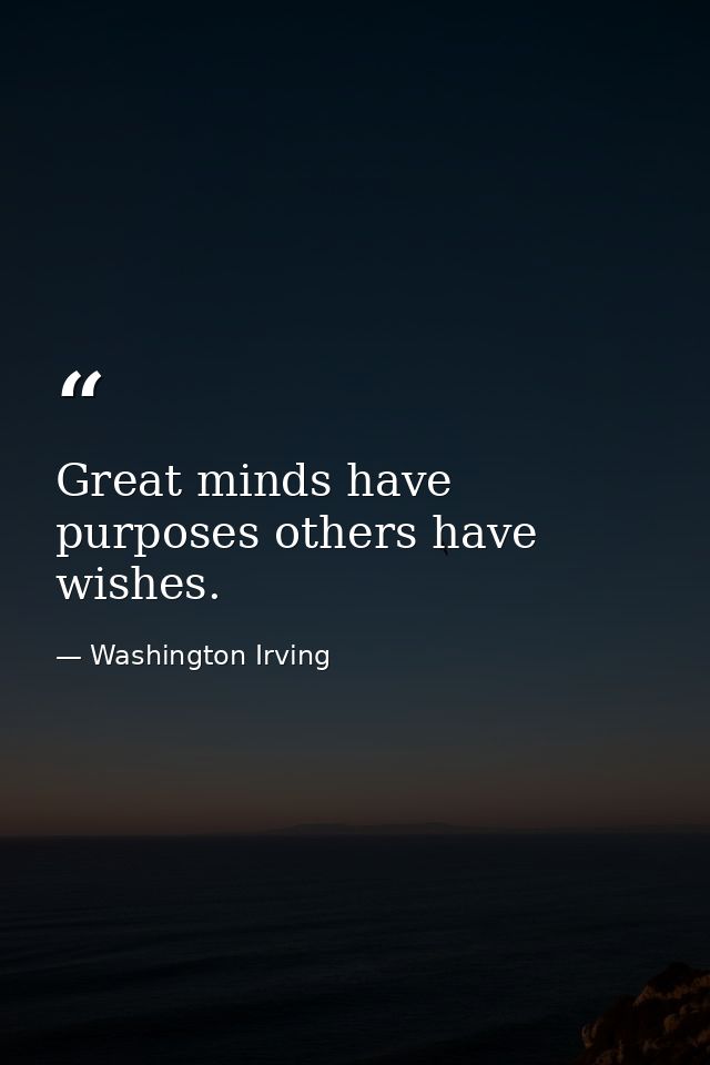 Great minds have purposes others have wishes. — Washington Irving