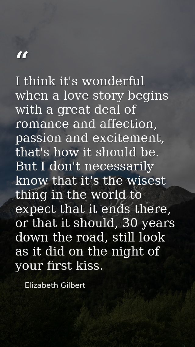 I think it's wonderful when a love story begins with a great deal of romance and affection, passion and excitement, that — Elizabeth Gilbert