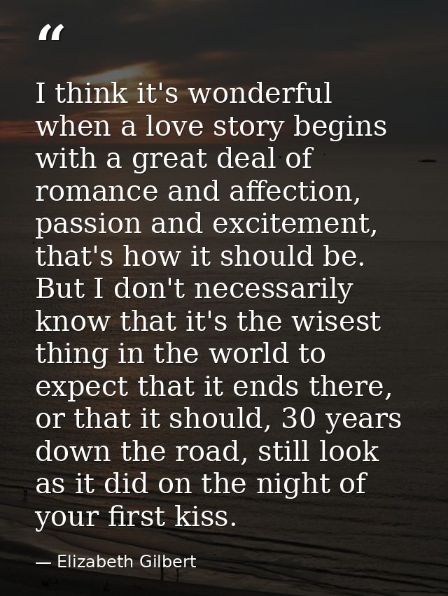 I think it's wonderful when a love story begins with a great deal of romance and affection, passion and excitement, that — Elizabeth Gilbert
