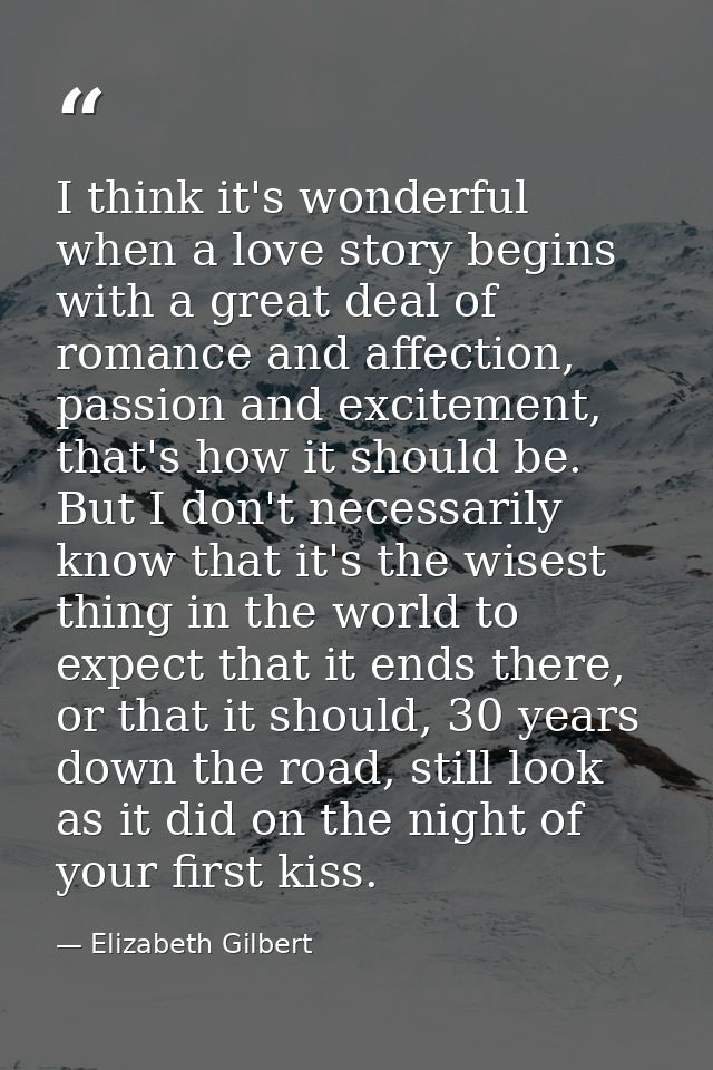 I think it's wonderful when a love story begins with a great deal of romance and affection, passion and excitement, that — Elizabeth Gilbert