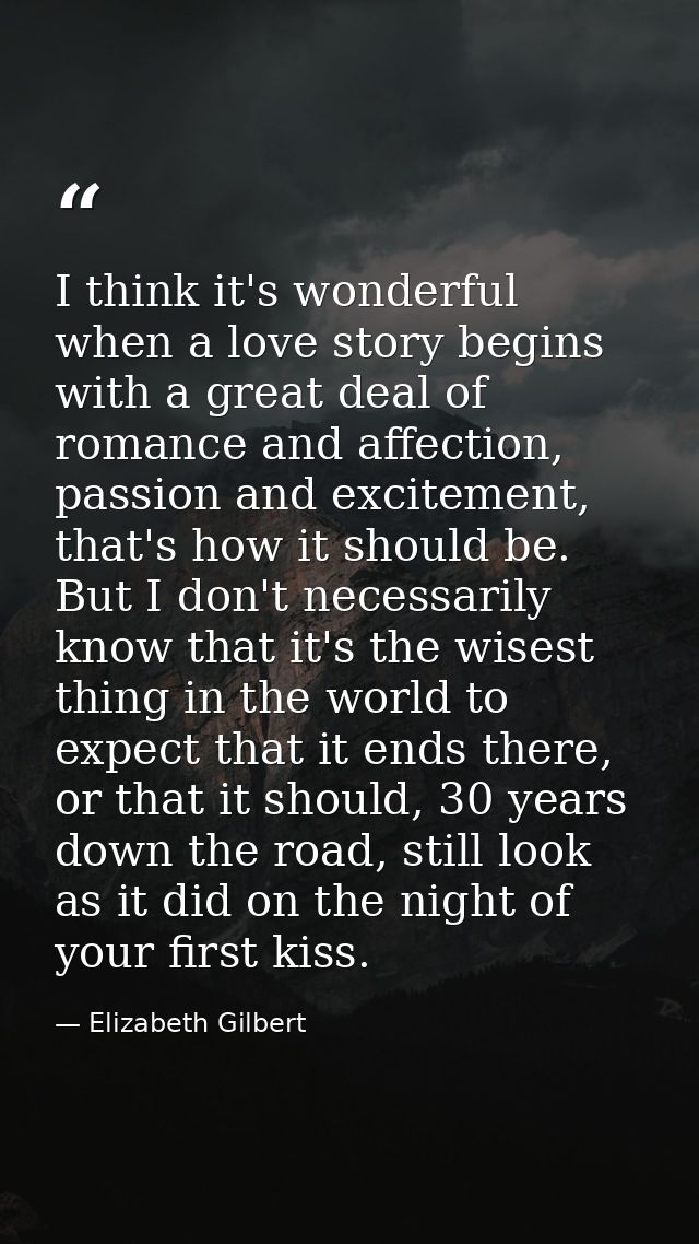 I think it's wonderful when a love story begins with a great deal of romance and affection, passion and excitement, that — Elizabeth Gilbert