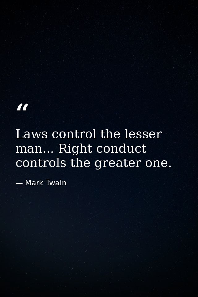 Laws control the lesser man... Right conduct controls the greater one. — Mark Twain