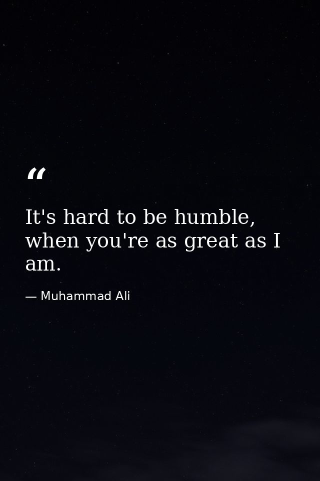 It's hard to be humble, when you're as great as I am. — Muhammad Ali