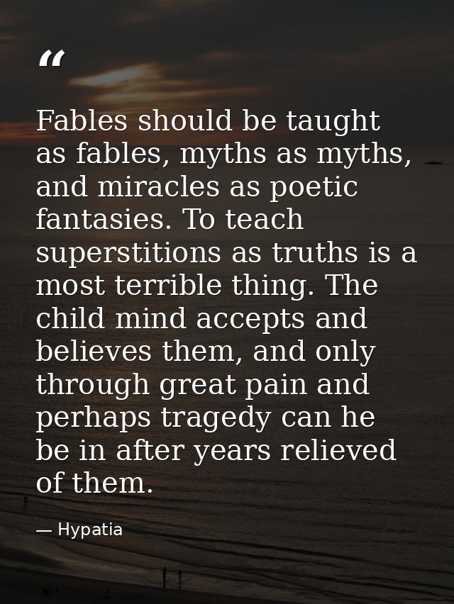 Fables should be taught as fables, myths as myths, and miracles as poetic fantasies. To teach superstitions as truths is — Hypatia