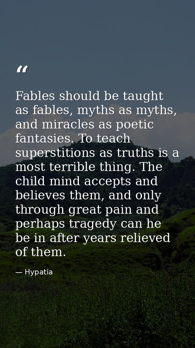 Fables should be taught as fables, myths as myths, and miracles as poetic fantasies. To teach superstitions as truths is — Hypatia
