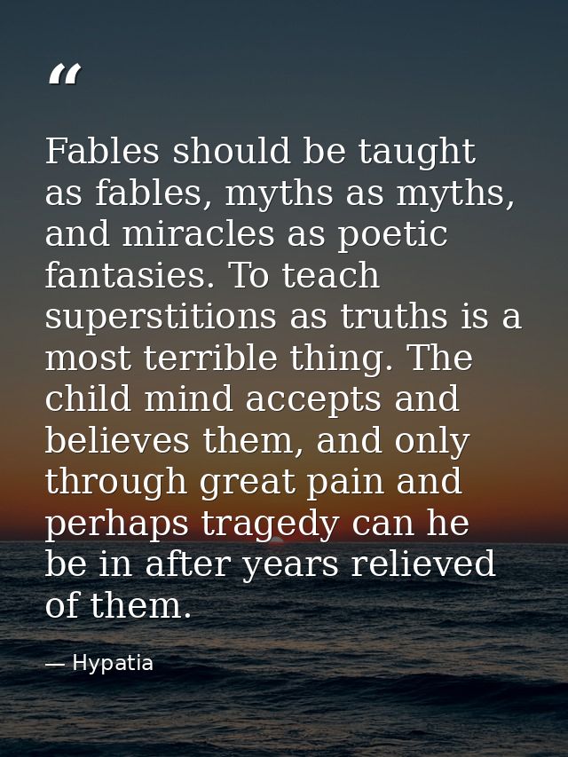Fables should be taught as fables, myths as myths, and miracles as poetic fantasies. To teach superstitions as truths is — Hypatia