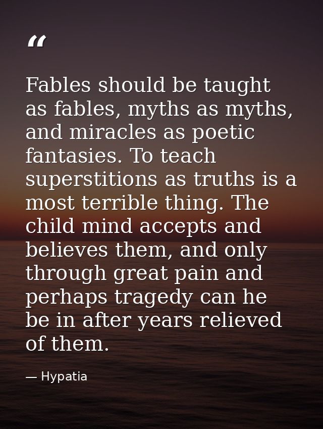 Fables should be taught as fables, myths as myths, and miracles as poetic fantasies. To teach superstitions as truths is — Hypatia