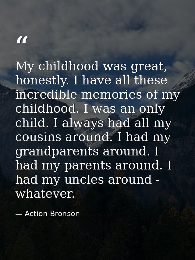 My childhood was great, honestly. I have all these incredible memories of my childhood. I was an only child. I always ha — Action Bronson