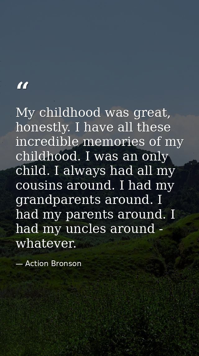 My childhood was great, honestly. I have all these incredible memories of my childhood. I was an only child. I always ha — Action Bronson