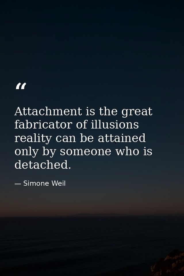 Attachment is the great fabricator of illusions reality can be attained only by someone who is detached. — Simone Weil