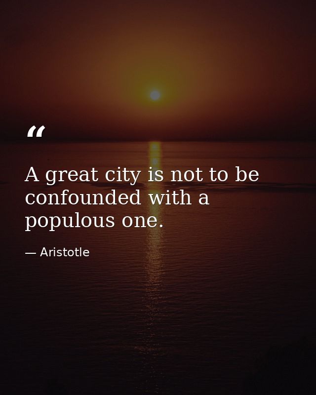 A great city is not to be confounded with a populous one. — Aristotle