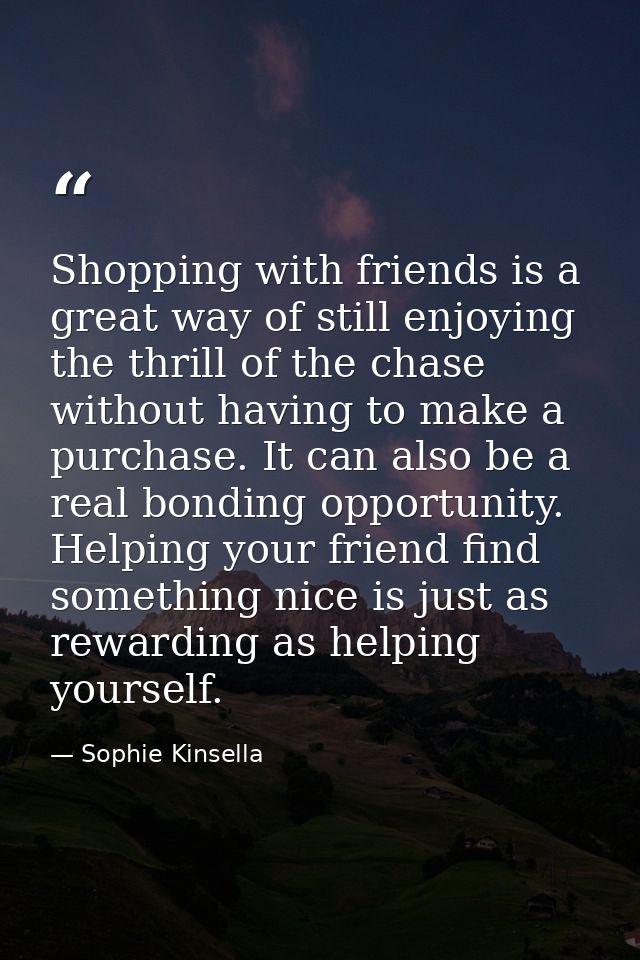 Shopping with friends is a great way of still enjoying the thrill of the chase without having to make a purchase. It can — Sophie Kinsella