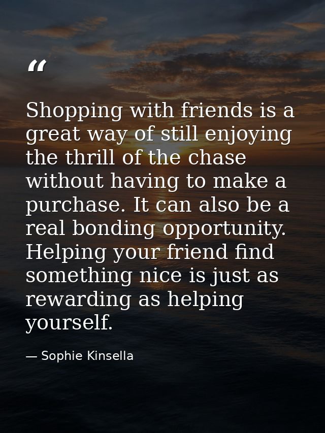 Shopping with friends is a great way of still enjoying the thrill of the chase without having to make a purchase. It can — Sophie Kinsella