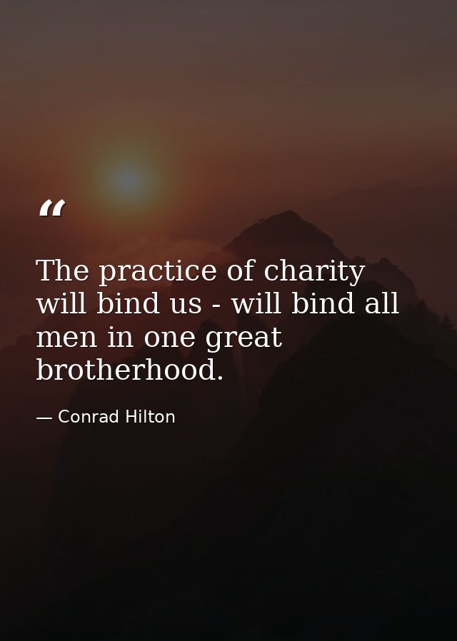 The practice of charity will bind us - will bind all men in one great brotherhood. — Conrad Hilton