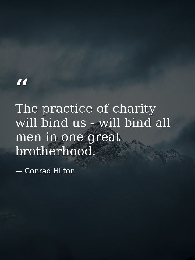 The practice of charity will bind us - will bind all men in one great brotherhood. — Conrad Hilton