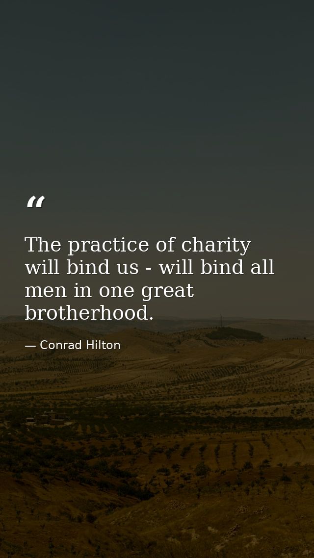 The practice of charity will bind us - will bind all men in one great brotherhood. — Conrad Hilton