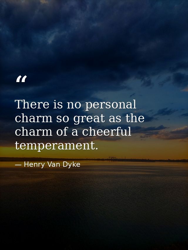 There is no personal charm so great as the charm of a cheerful temperament. — Henry Van Dyke