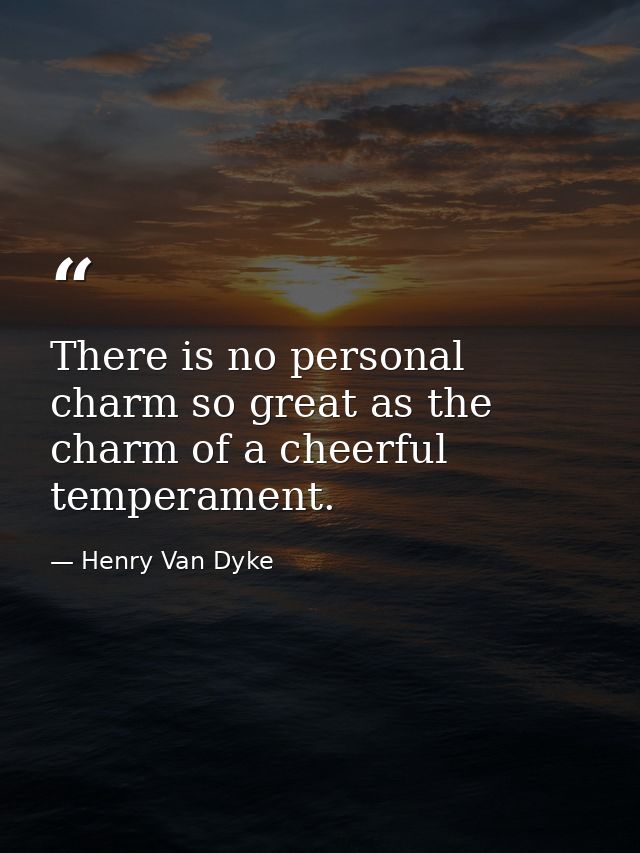 There is no personal charm so great as the charm of a cheerful temperament. — Henry Van Dyke