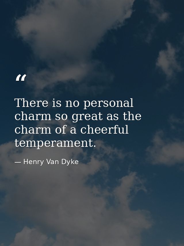 There is no personal charm so great as the charm of a cheerful temperament. — Henry Van Dyke