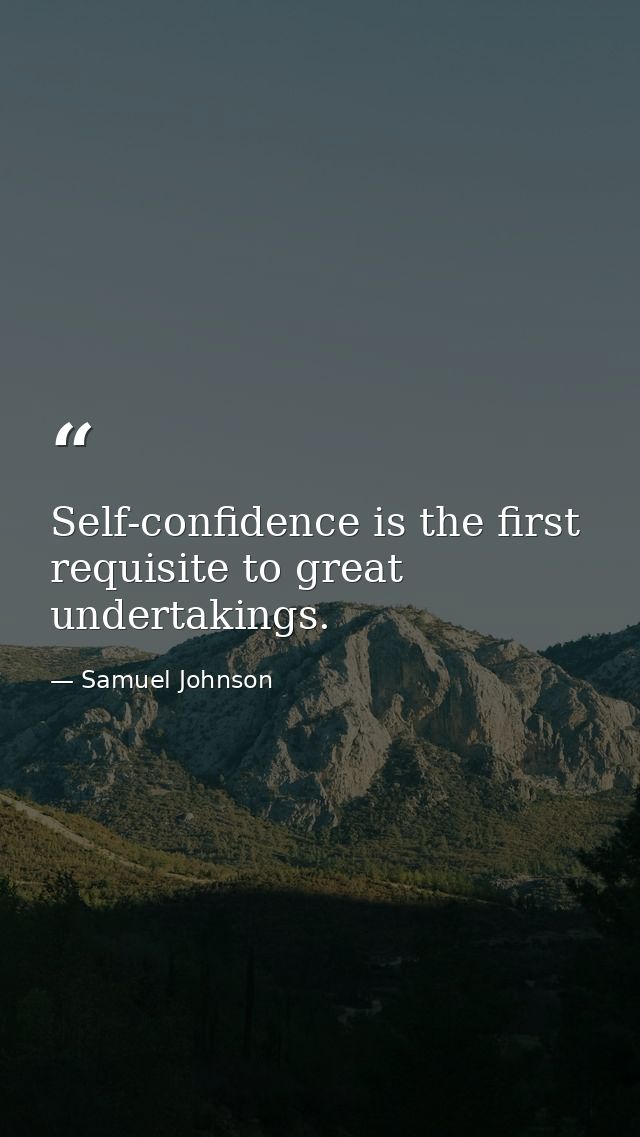 Self-confidence is the first requisite to great undertakings. — Samuel Johnson