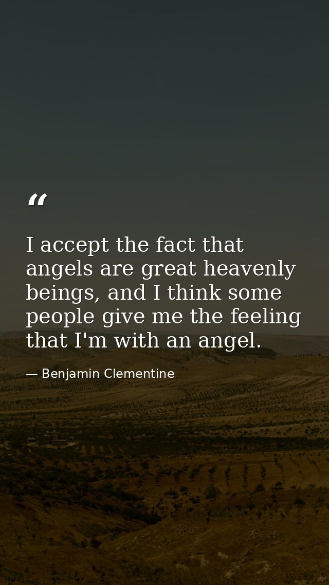 I accept the fact that angels are great heavenly beings, and I think some people give me the feeling that I'm with an an — Benjamin Clementine