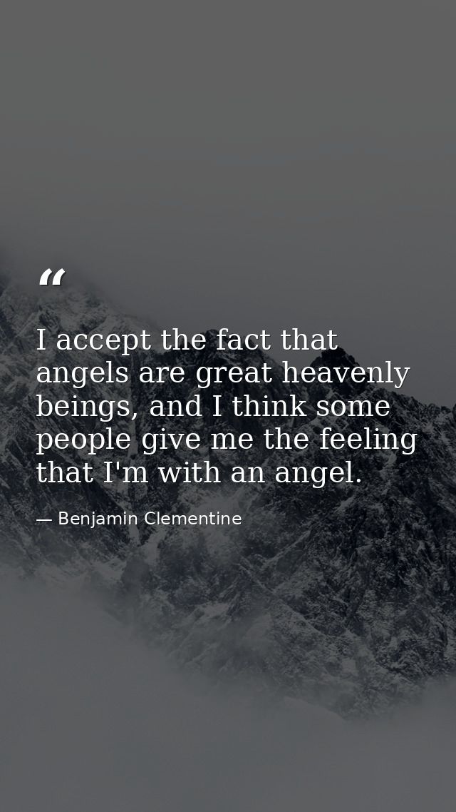 I accept the fact that angels are great heavenly beings, and I think some people give me the feeling that I'm with an an — Benjamin Clementine