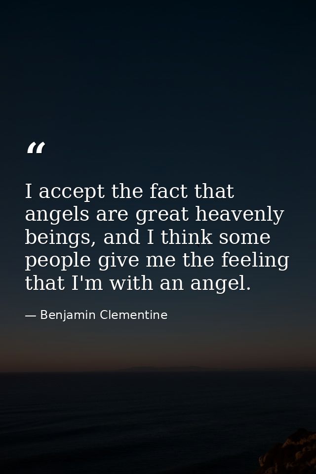 I accept the fact that angels are great heavenly beings, and I think some people give me the feeling that I'm with an an — Benjamin Clementine