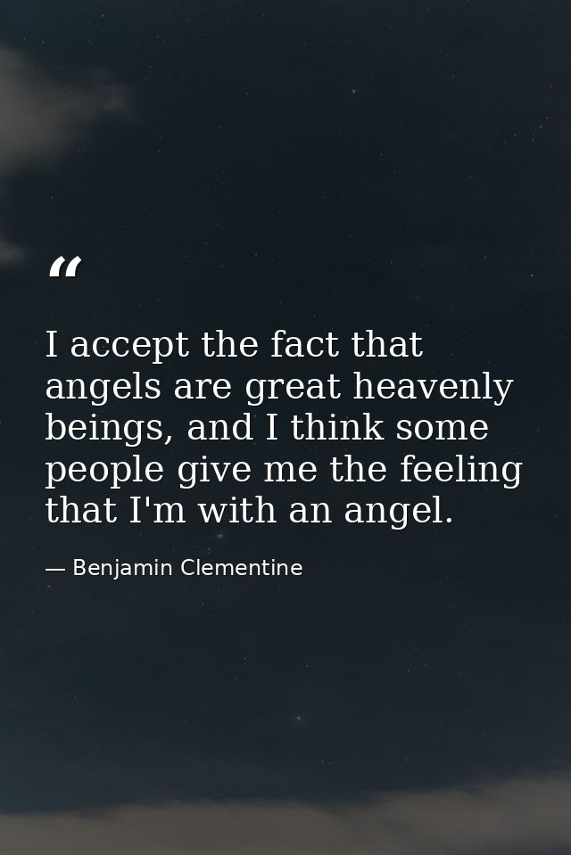 I accept the fact that angels are great heavenly beings, and I think some people give me the feeling that I'm with an an — Benjamin Clementine