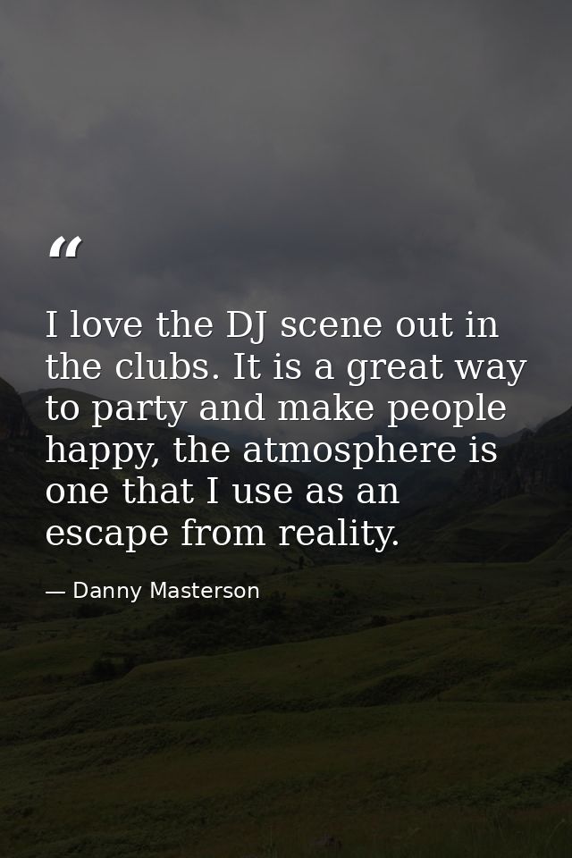 I love the DJ scene out in the clubs. It is a great way to party and make people happy, the atmosphere is one that I use — Danny Masterson