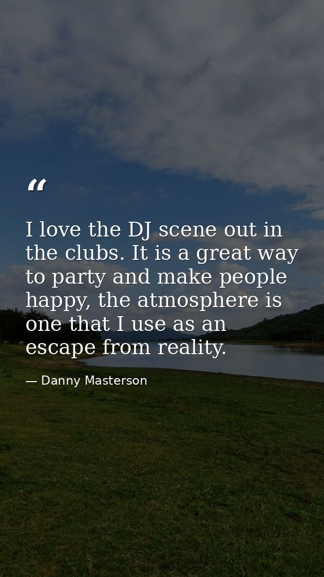 I love the DJ scene out in the clubs. It is a great way to party and make people happy, the atmosphere is one that I use — Danny Masterson
