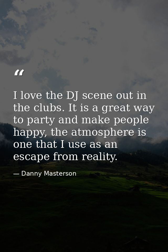 I love the DJ scene out in the clubs. It is a great way to party and make people happy, the atmosphere is one that I use — Danny Masterson