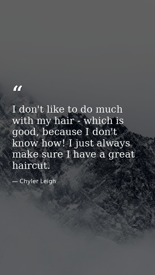 I don't like to do much with my hair - which is good, because I don't know how! I just always make sure I have a great h — Chyler Leigh