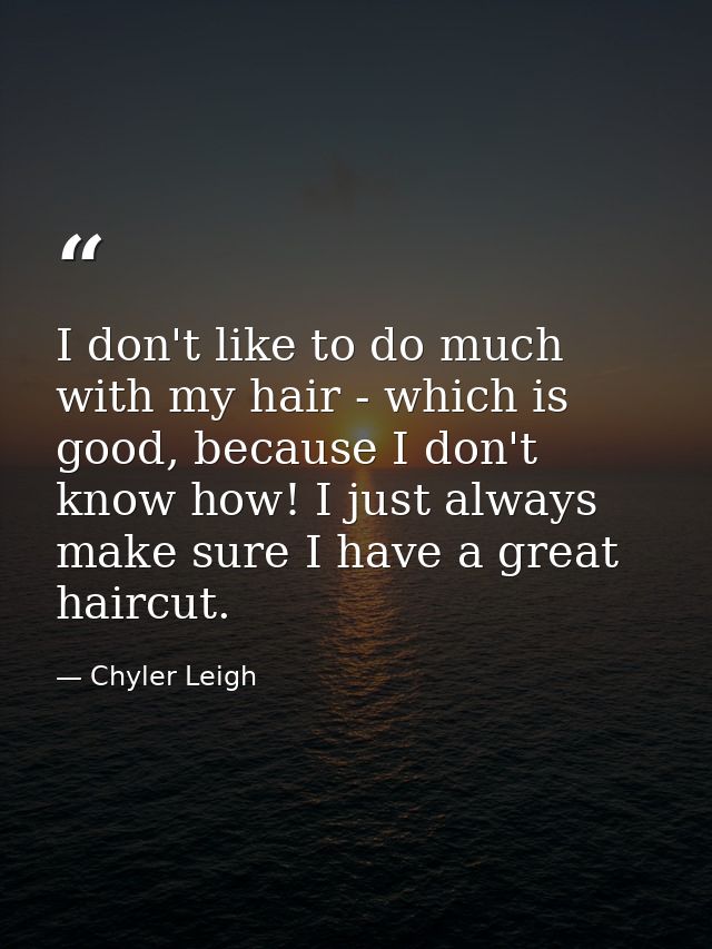 I don't like to do much with my hair - which is good, because I don't know how! I just always make sure I have a great h — Chyler Leigh